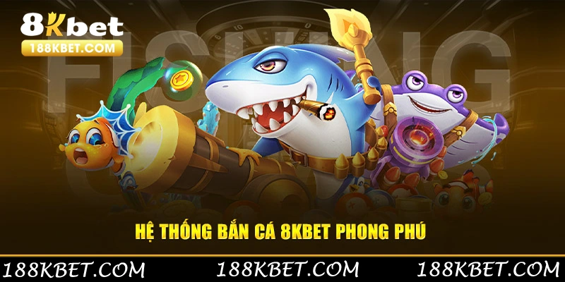 Hệ thống bắn cá 8KBET phong phú