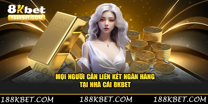 Mọi người cần liên kết ngân hàng tại nhà cái 8KBET