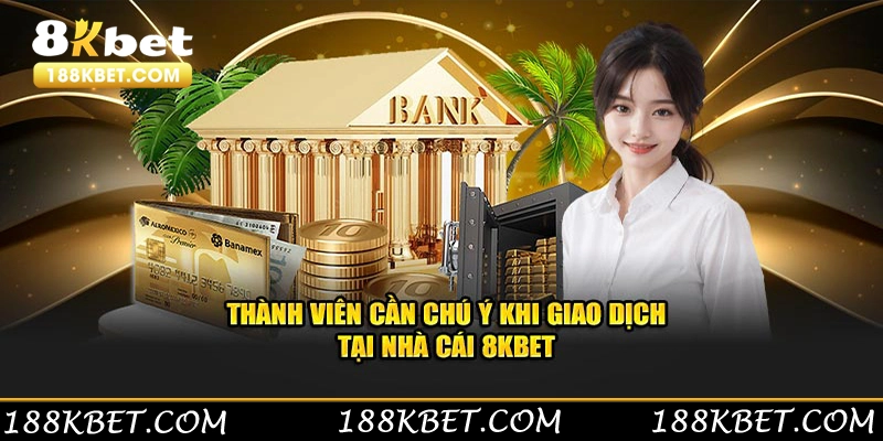 Thành viên cần chú ý khi tiến hành giao dịch tại nhà cái 8KBET